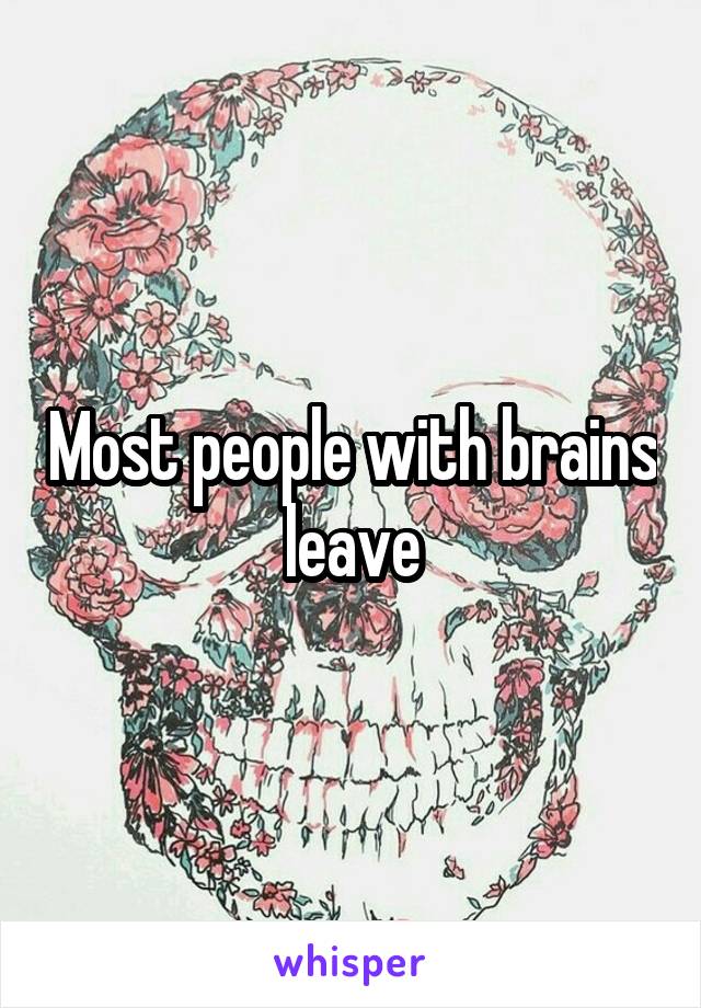 Most people with brains leave