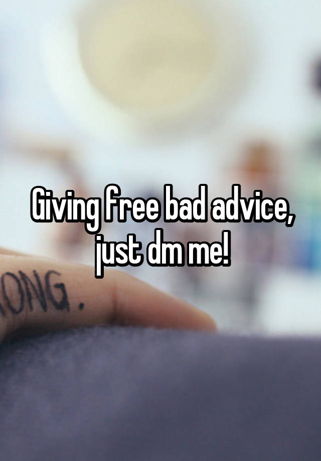 Giving free bad advice, just dm me!