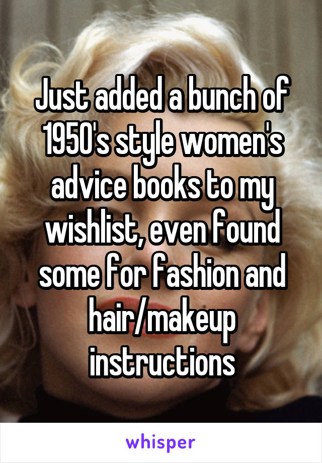 Just added a bunch of 1950's style women's advice books to my wishlist, even found some for fashion and hair/makeup instructions