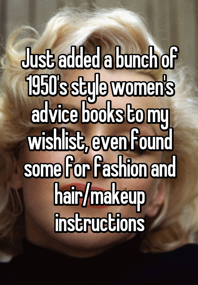 Just added a bunch of 1950's style women's advice books to my wishlist, even found some for fashion and hair/makeup instructions