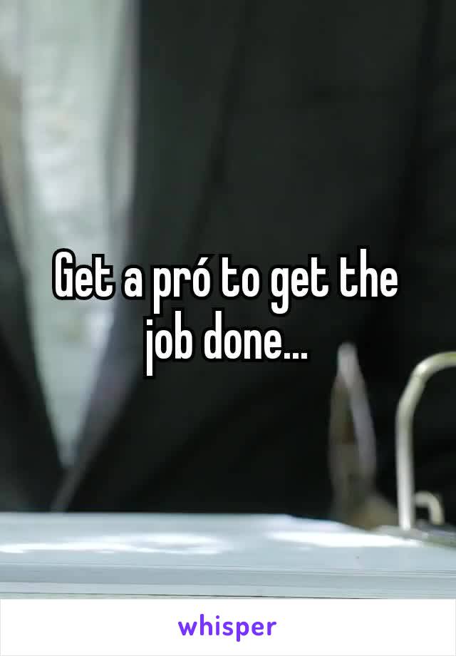 Get a pró to get the job done...