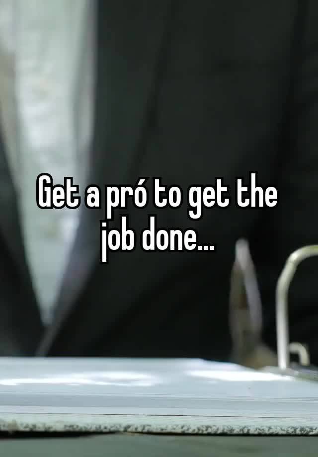 Get a pró to get the job done...