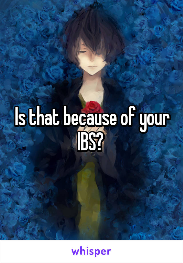 Is that because of your IBS? 