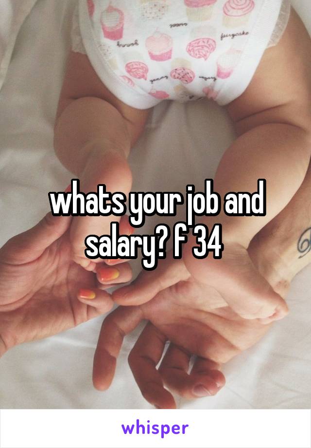 whats your job and salary? f 34 