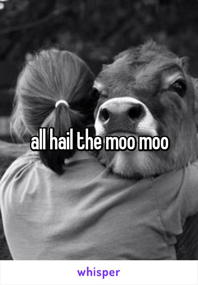 all hail the moo moo