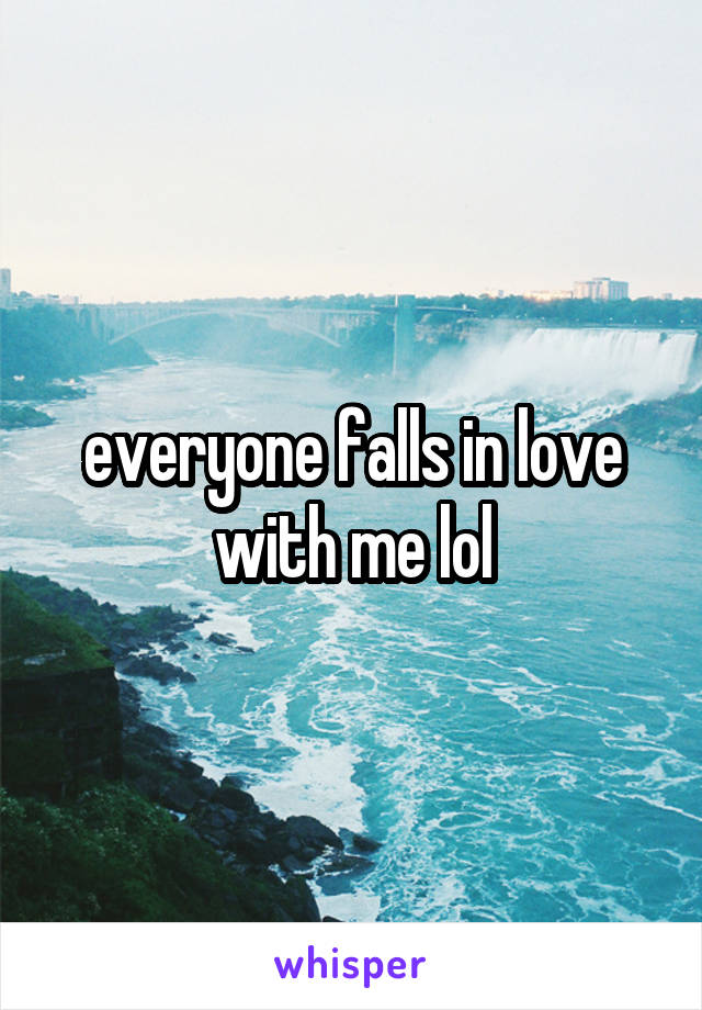 everyone falls in love with me lol