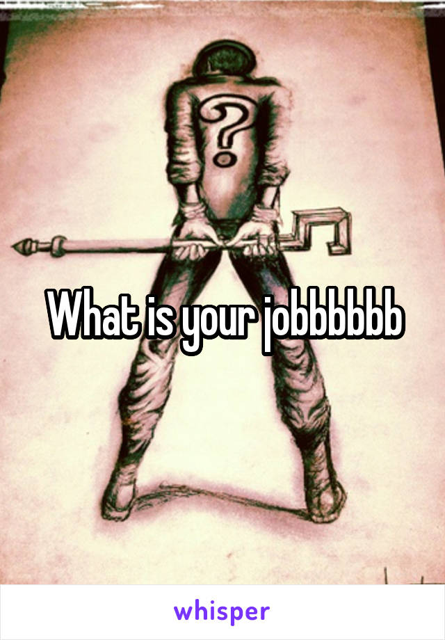 What is your jobbbbbb