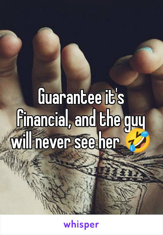 Guarantee it's financial, and the guy will never see her 🤣