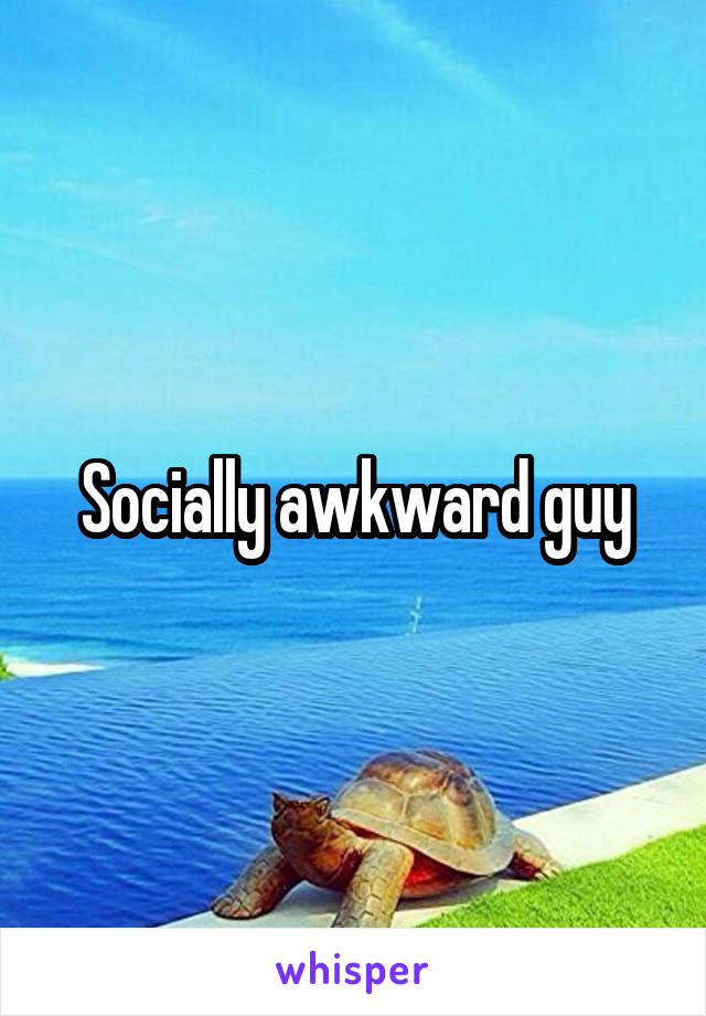 Socially awkward guy