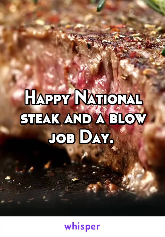 Happy National steak and a blow job Day. 