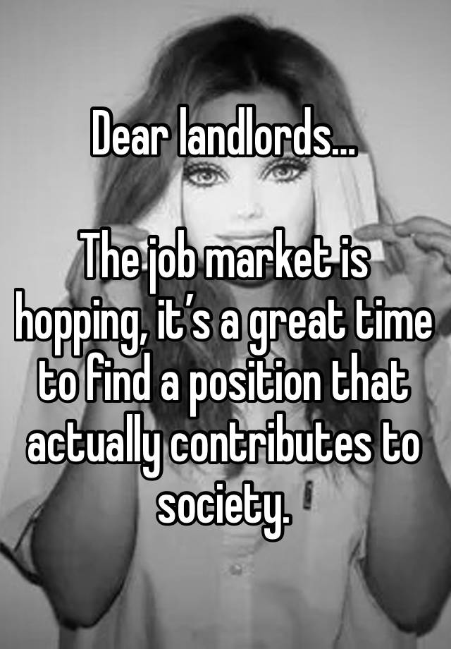 Dear landlords…

The job market is hopping, it’s a great time to find a position that actually contributes to society.