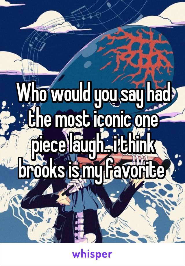 Who would you say had the most iconic one piece laugh.. i think brooks is my favorite 