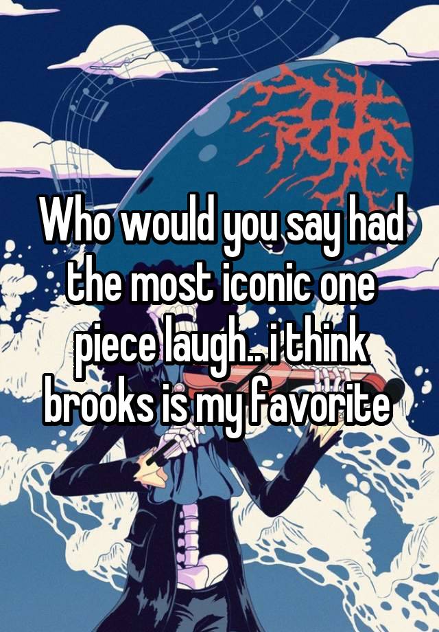 Who would you say had the most iconic one piece laugh.. i think brooks is my favorite 