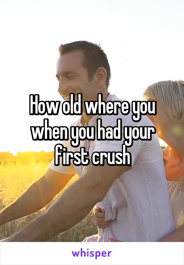 How old where you when you had your first crush