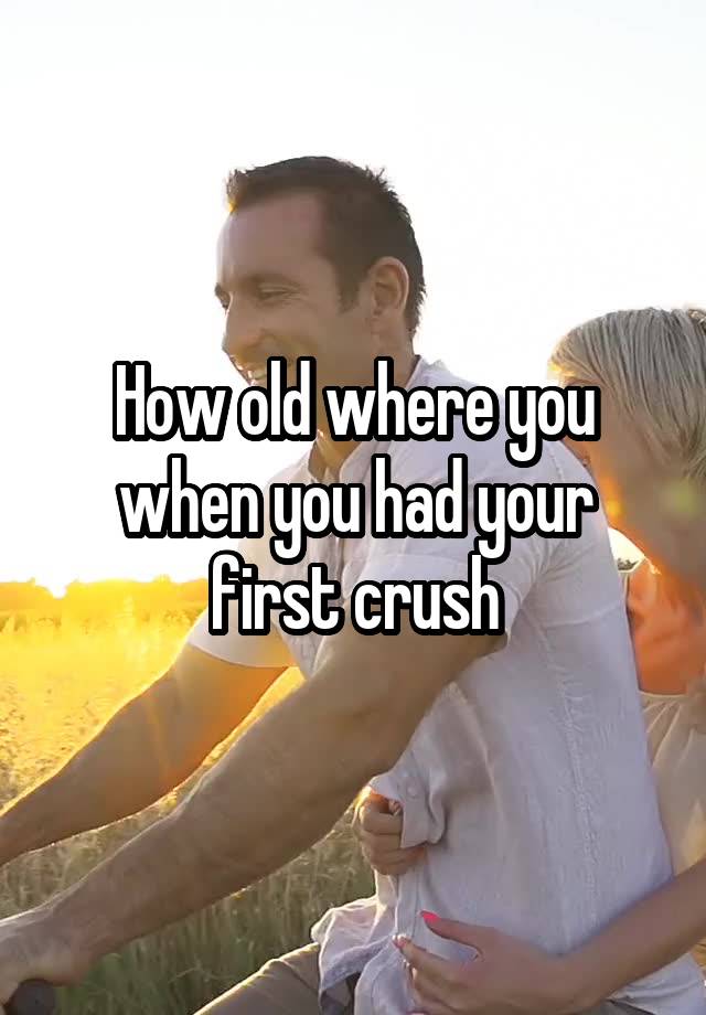 How old where you when you had your first crush