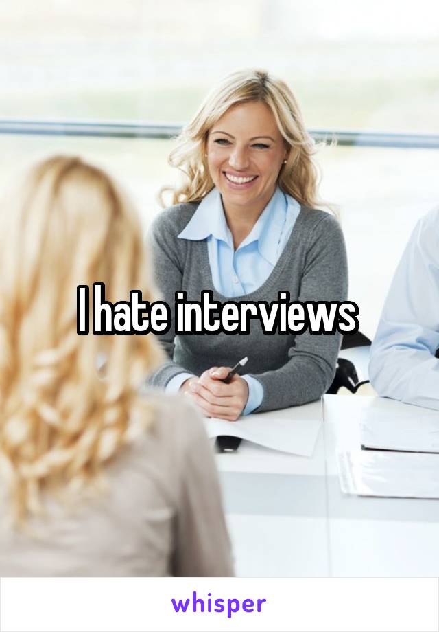 I hate interviews 