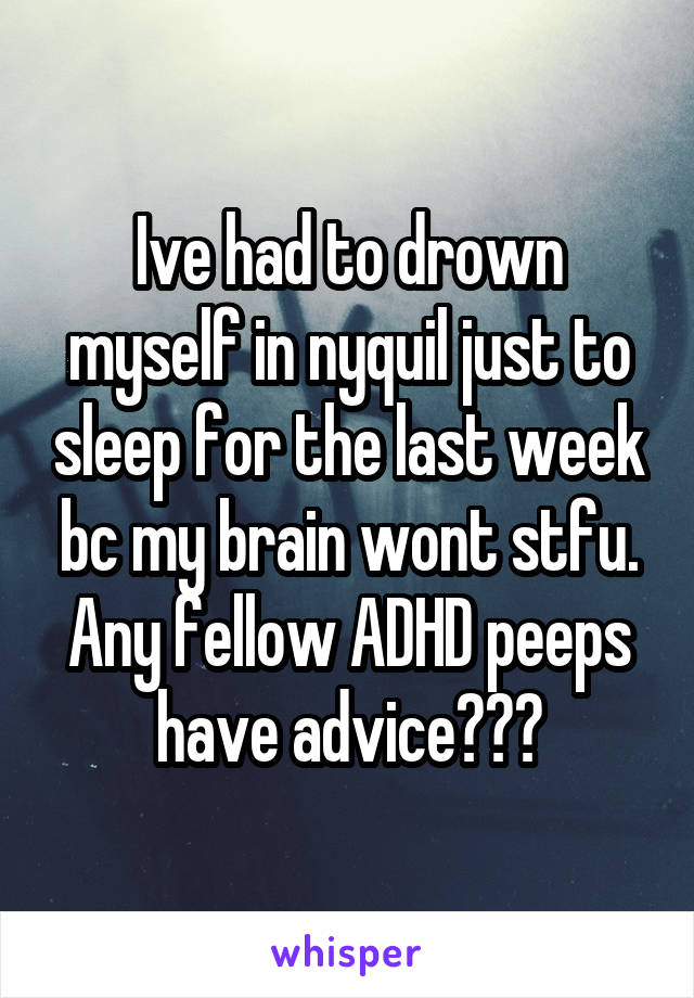 Ive had to drown myself in nyquil just to sleep for the last week bc my brain wont stfu. Any fellow ADHD peeps have advice???