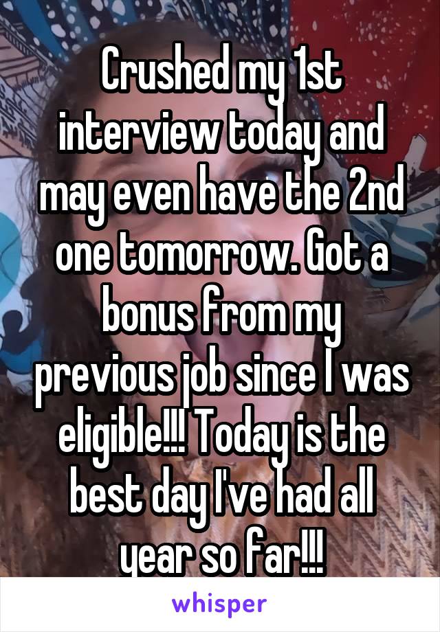 Crushed my 1st interview today and may even have the 2nd one tomorrow. Got a bonus from my previous job since I was eligible!!! Today is the best day I've had all year so far!!!