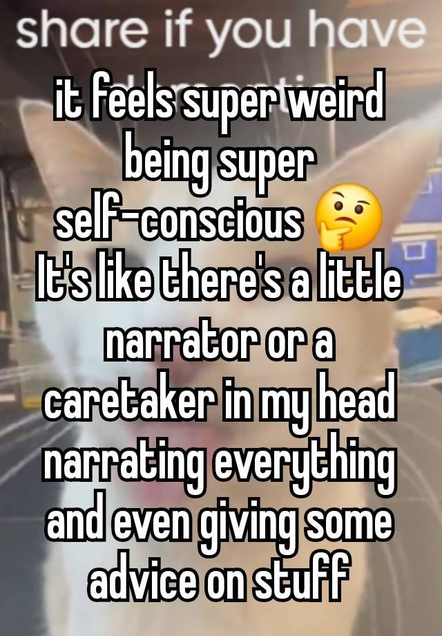 it feels super weird being super self-conscious 🤔
It's like there's a little narrator or a caretaker in my head narrating everything and even giving some advice on stuff