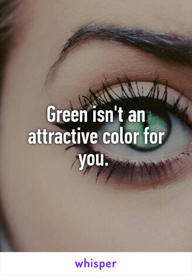 Green isn't an attractive color for you. 