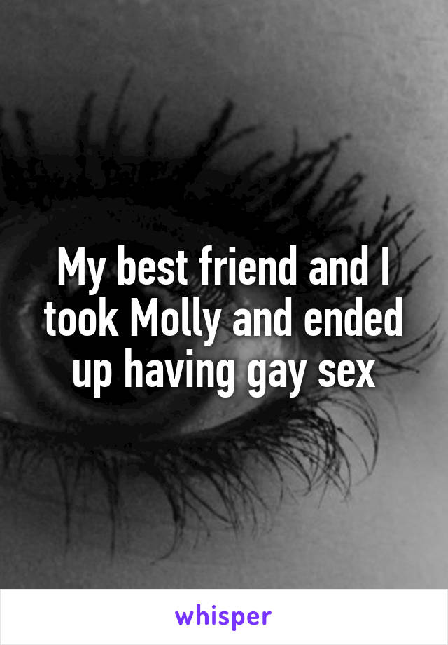 My best friend and I took Molly and ended up having gay sex