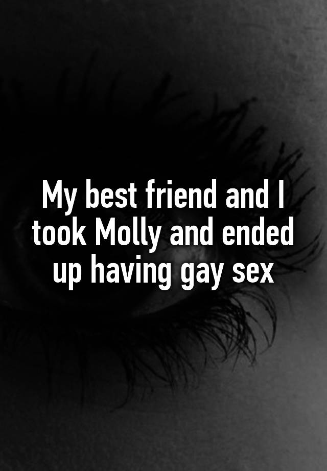 My best friend and I took Molly and ended up having gay sex