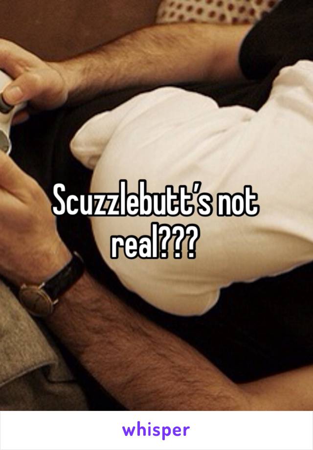 Scuzzlebutt’s not real??? 