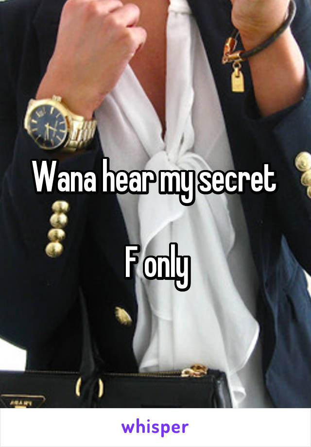 Wana hear my secret 

F only