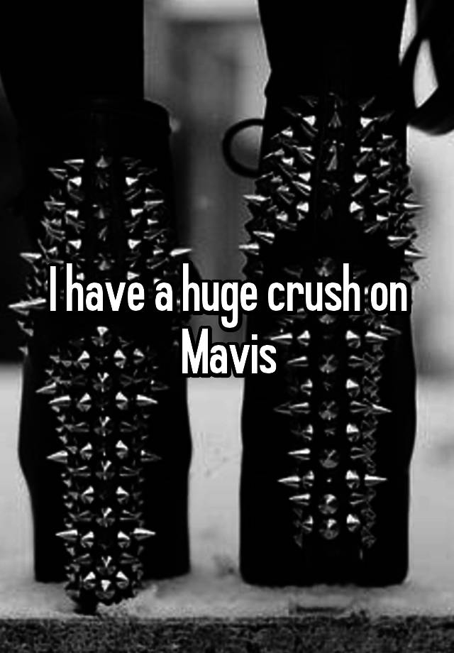 I have a huge crush on Mavis