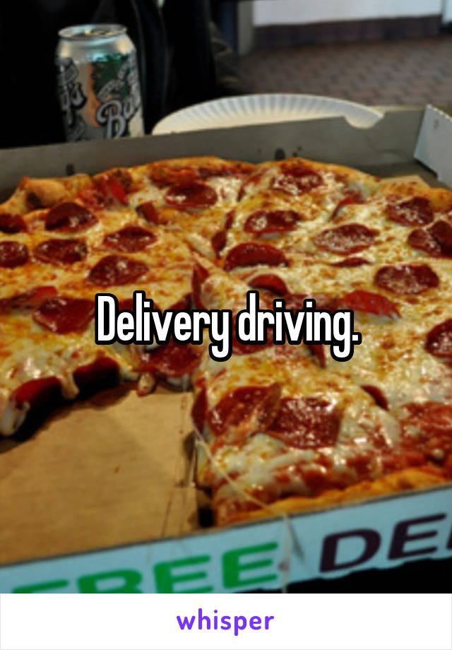 Delivery driving.