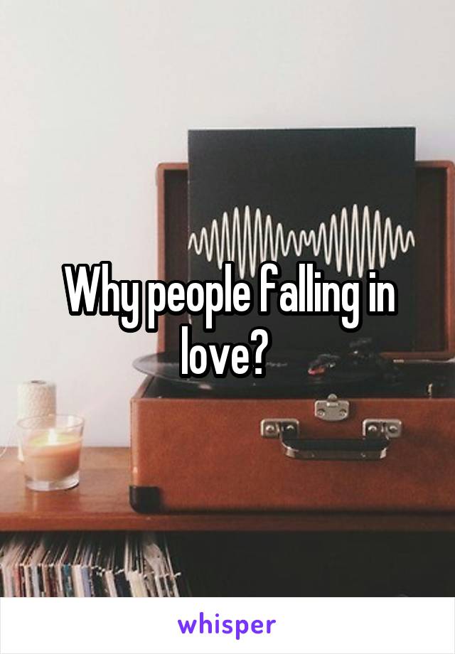 Why people falling in love? 