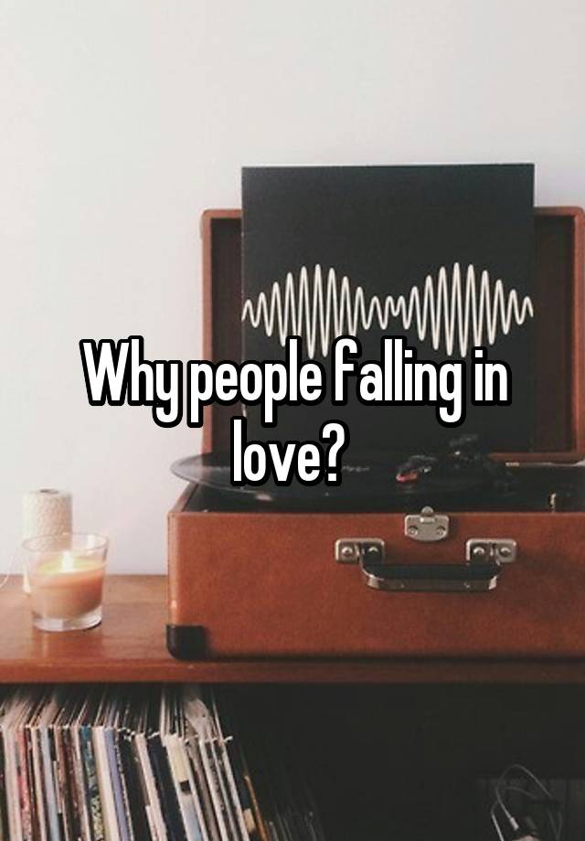 Why people falling in love? 