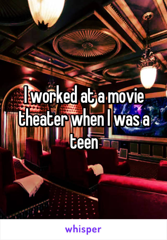 I worked at a movie theater when I was a teen