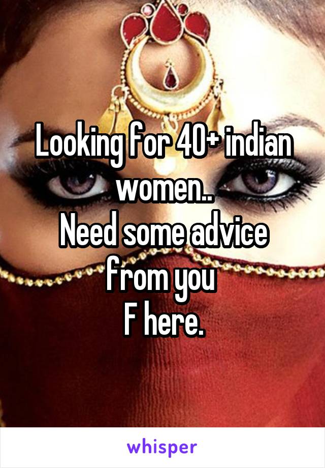 Looking for 40+ indian women..
Need some advice from you 
F here.