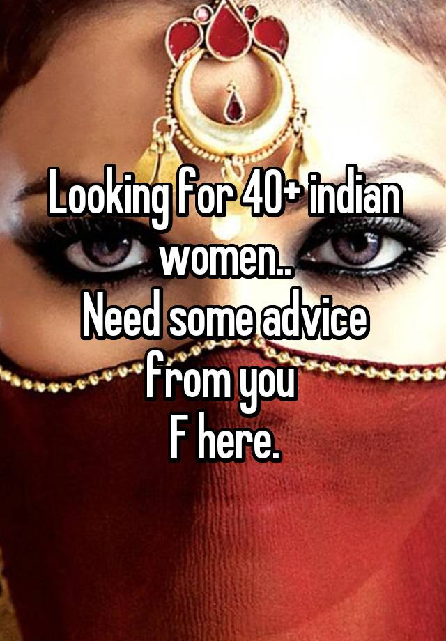 Looking for 40+ indian women..
Need some advice from you 
F here.