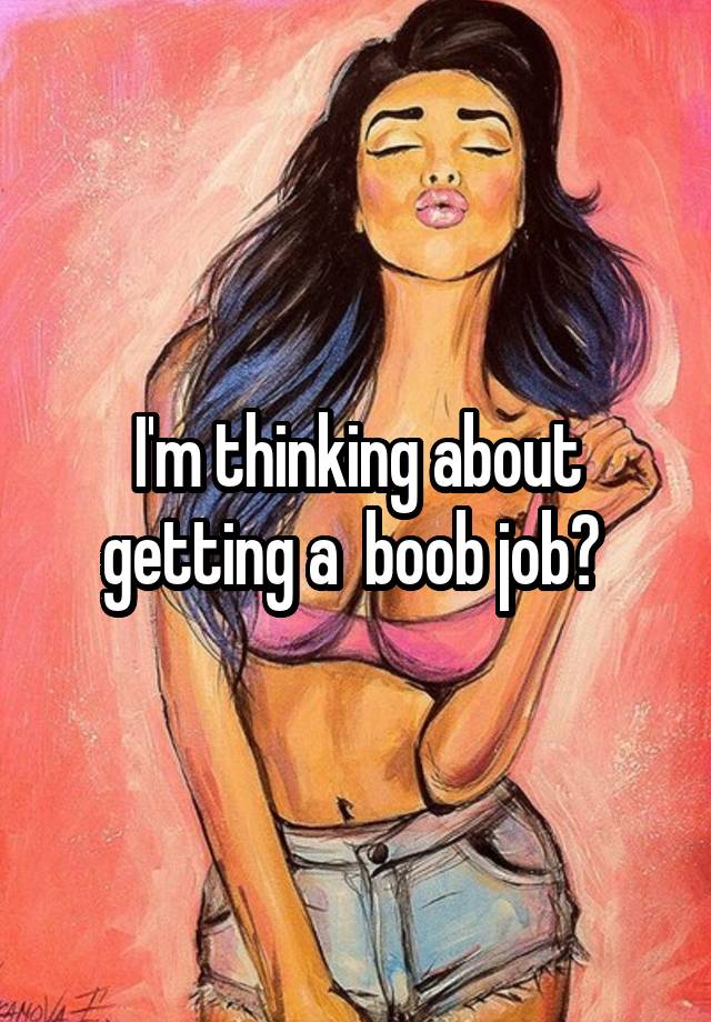 I'm thinking about getting a  boob job? 