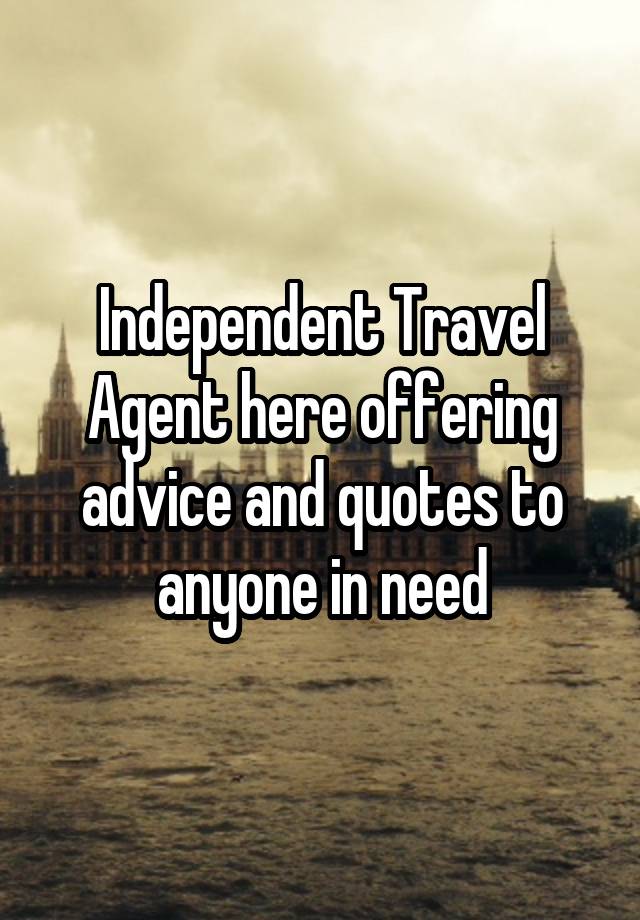 Independent Travel Agent here offering advice and quotes to anyone in need