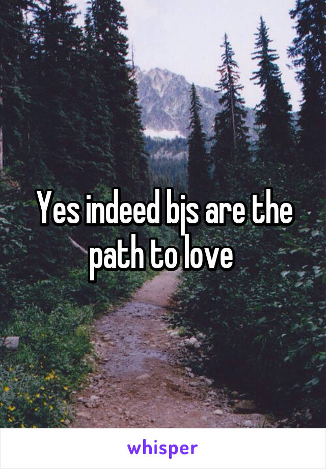 Yes indeed bjs are the path to love 