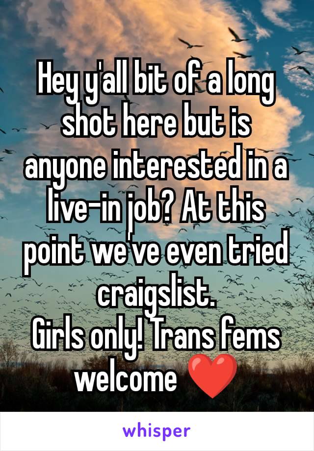 Hey y'all bit of a long shot here but is anyone interested in a live-in job? At this point we've even tried craigslist.
Girls only! Trans fems welcome ❤️