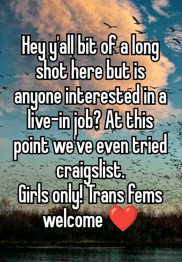 Hey y'all bit of a long shot here but is anyone interested in a live-in job? At this point we've even tried craigslist.
Girls only! Trans fems welcome ❤️