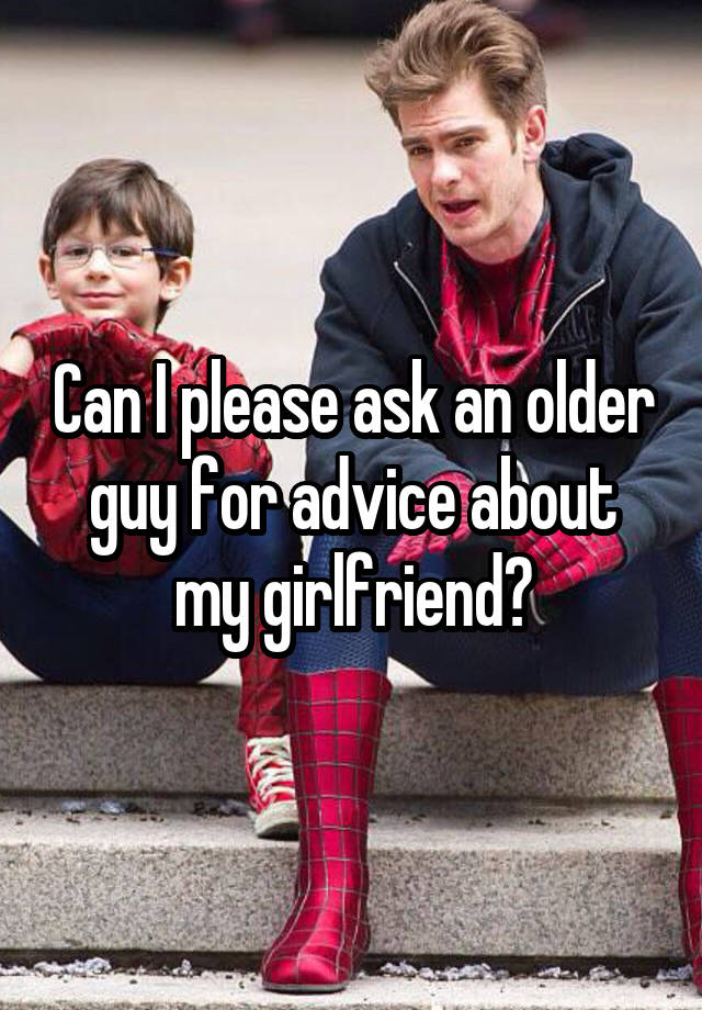 Can I please ask an older guy for advice about my girlfriend?