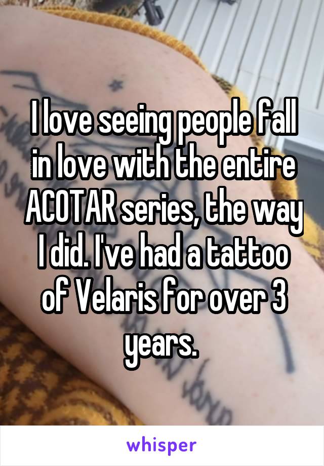 I love seeing people fall in love with the entire ACOTAR series, the way I did. I've had a tattoo of Velaris for over 3 years. 