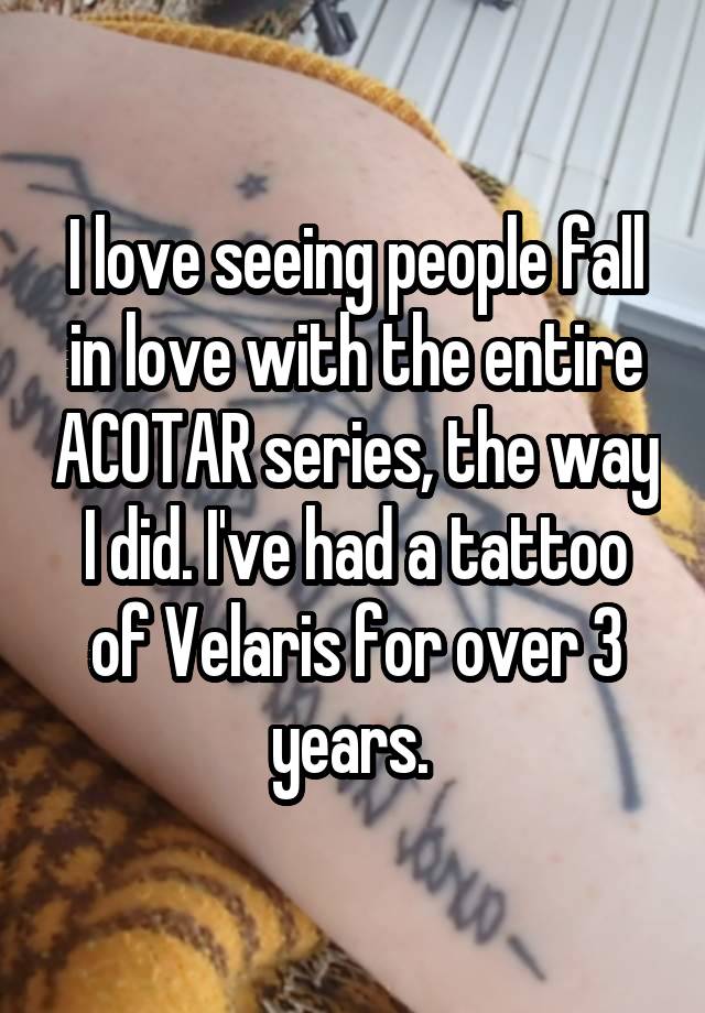 I love seeing people fall in love with the entire ACOTAR series, the way I did. I've had a tattoo of Velaris for over 3 years. 