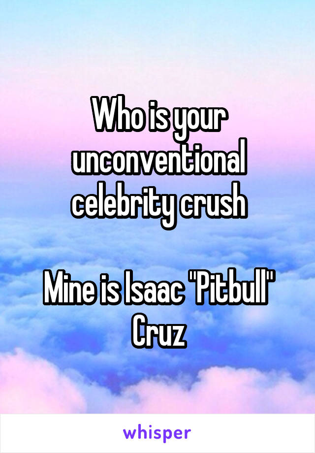 Who is your unconventional celebrity crush

Mine is Isaac "Pitbull" Cruz