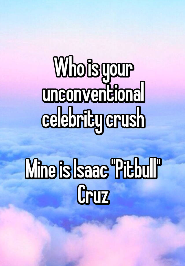 Who is your unconventional celebrity crush

Mine is Isaac "Pitbull" Cruz