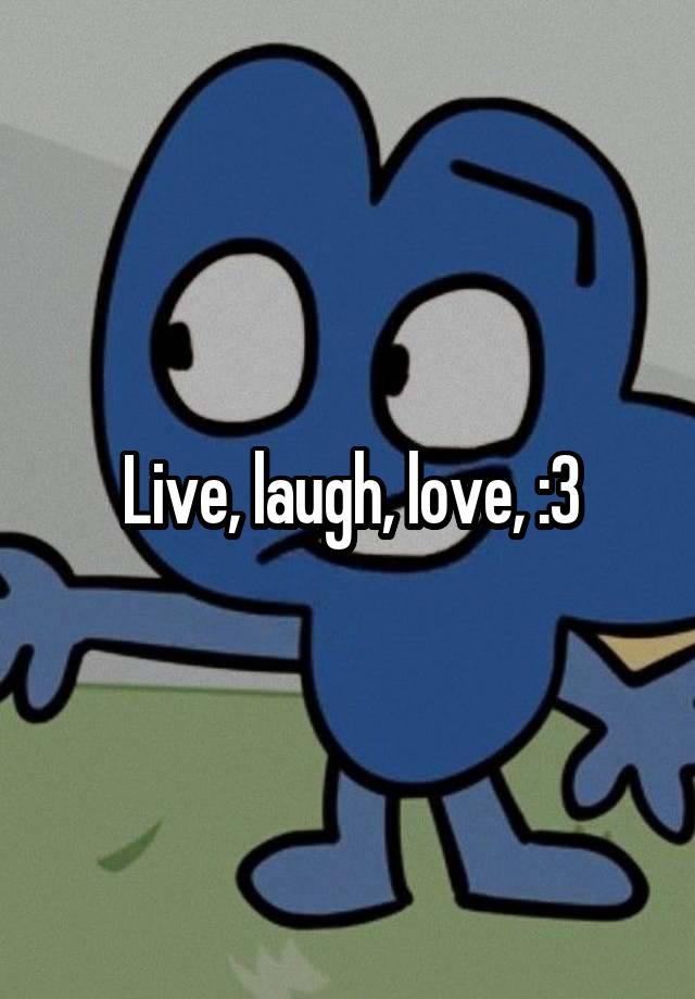 Live, laugh, love, :3