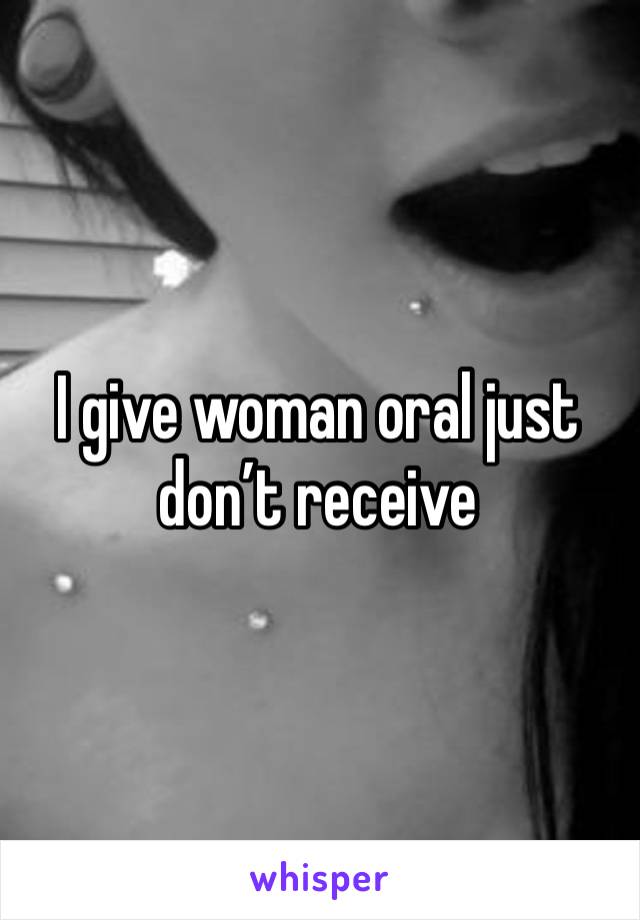 I give woman oral just don’t receive 