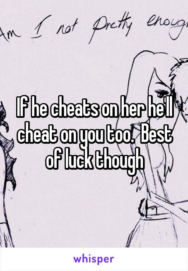 If he cheats on her he'll cheat on you too.  Best of luck though