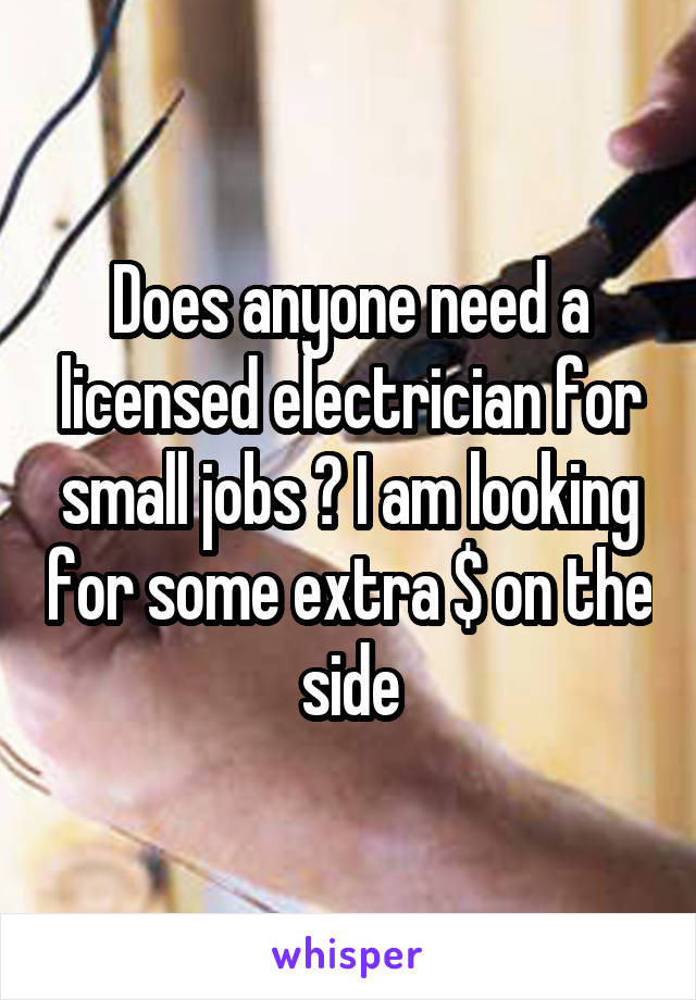 Does anyone need a licensed electrician for small jobs ? I am looking for some extra $ on the side