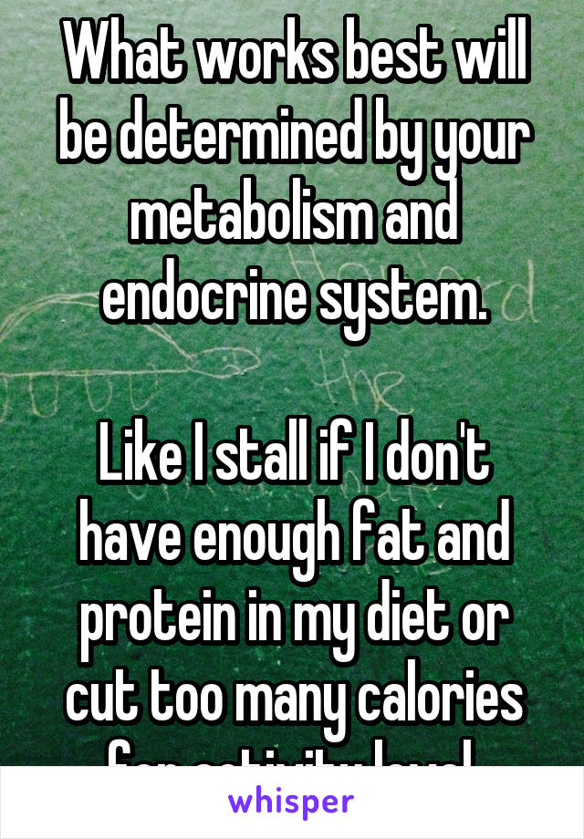 What works best will be determined by your metabolism and endocrine system.

Like I stall if I don't have enough fat and protein in my diet or cut too many calories for activity level.